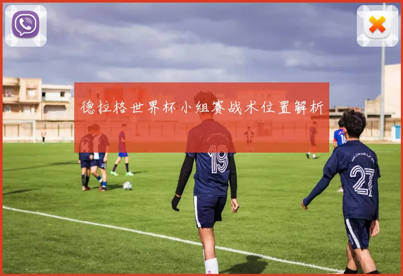 德拉格世界杯小组赛战术位置解析