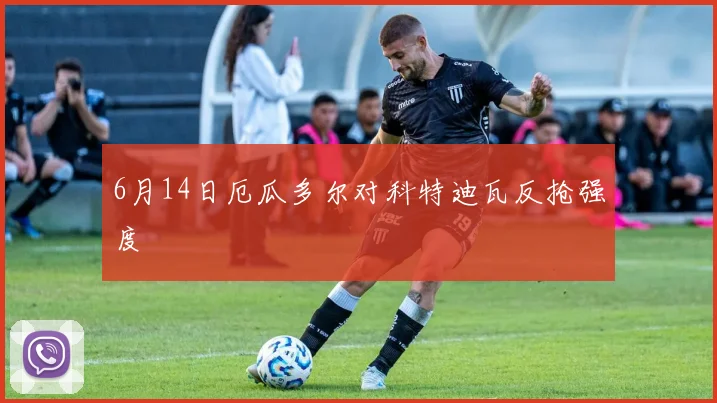 6月14日厄瓜多尔对科特迪瓦反抢强度