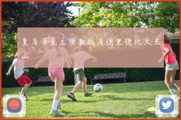 皇马马竞主场激战马德里德比天王山