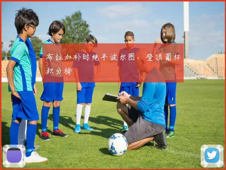 布拉加补时绝平波尔图，登顶葡杯积分榜
