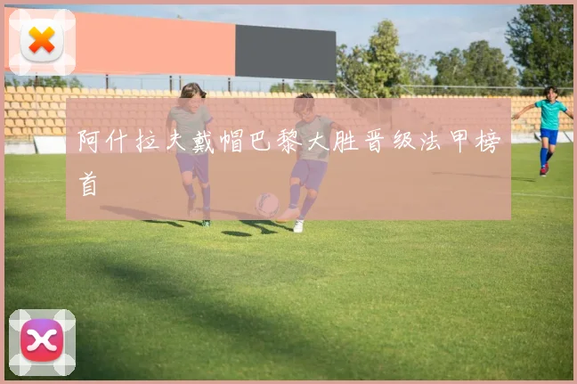 阿什拉夫戴帽巴黎大胜晋级法甲榜首