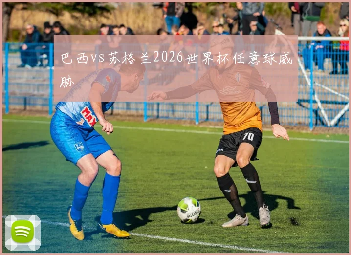 巴西vs苏格兰2026世界杯任意球威胁