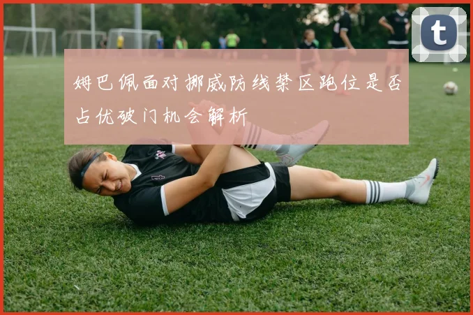 姆巴佩面对挪威防线禁区跑位是否占优破门机会解析