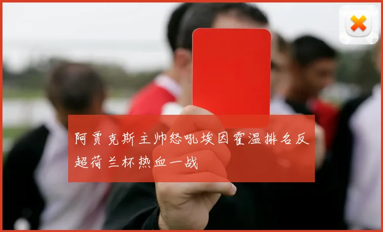 阿贾克斯主帅怒吼埃因霍温排名反超荷兰杯热血一战