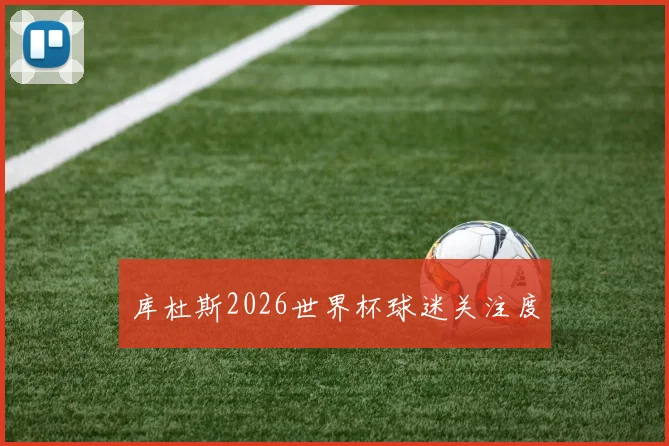 库杜斯2026世界杯球迷关注度