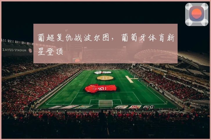 葡超复仇战波尔图，葡萄牙体育新星登顶