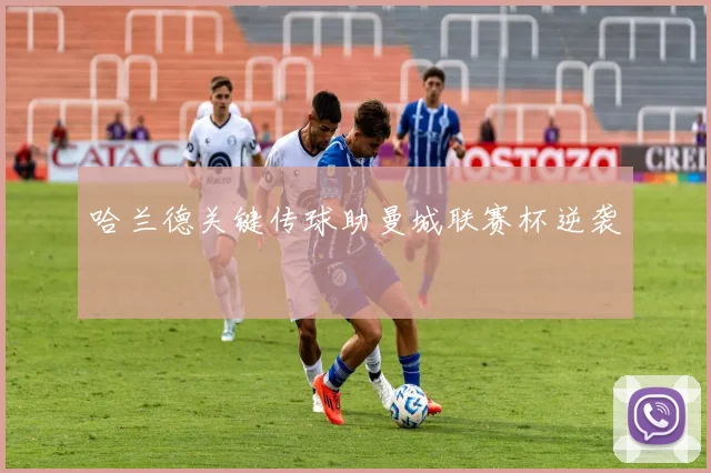 哈兰德关键传球助曼城联赛杯逆袭