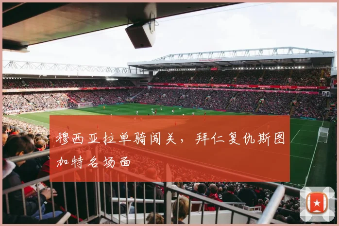 穆西亚拉单骑闯关，拜仁复仇斯图加特名场面