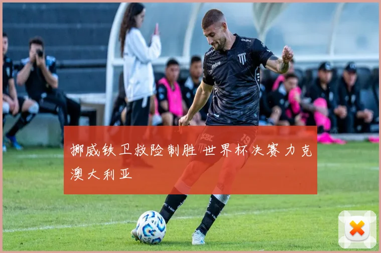 挪威铁卫救险制胜 世界杯决赛力克澳大利亚