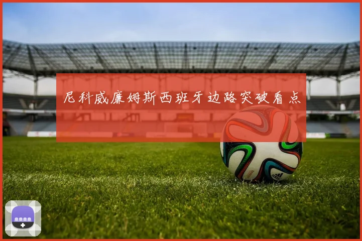 尼科威廉姆斯西班牙边路突破看点