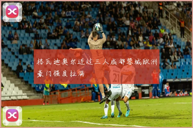 格瓦迪奥尔连过三人成都蓉城欧洲豪门强度拉满