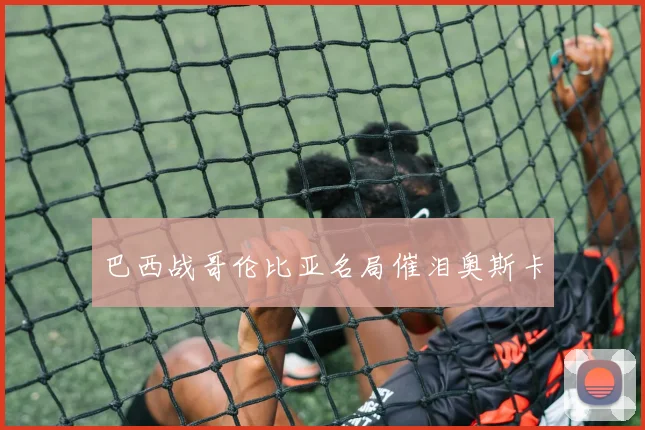 巴西战哥伦比亚名局催泪奥斯卡