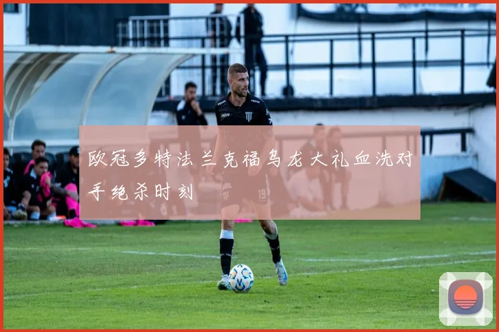 欧冠多特法兰克福乌龙大礼血洗对手绝杀时刻
