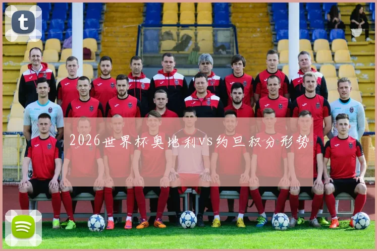 2026世界杯奥地利vs约旦积分形势