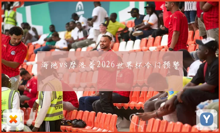 海地vs摩洛哥2026世界杯冷门预警