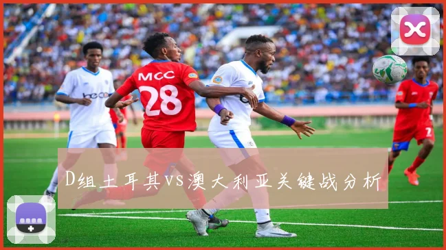 D组土耳其vs澳大利亚关键战分析
