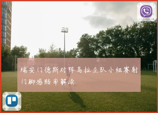 瑞安门德斯对阵乌拉圭队小组赛射门脚感赔率解读