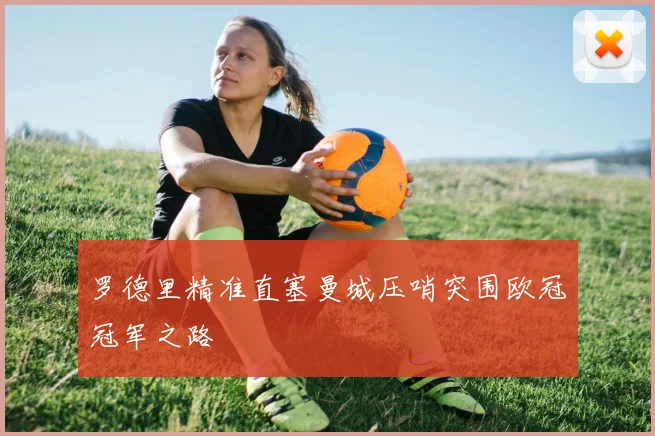 罗德里精准直塞曼城压哨突围欧冠冠军之路