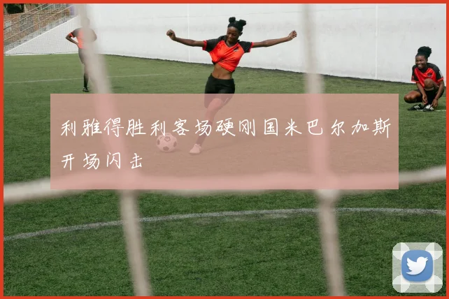 利雅得胜利客场硬刚国米巴尔加斯开场闪击