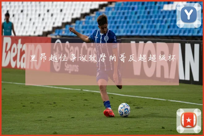 里昂越位争议致摩纳哥反超超级杯