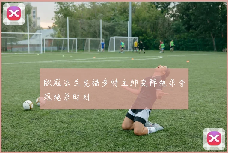 欧冠法兰克福多特主帅变阵绝杀夺冠绝杀时刻