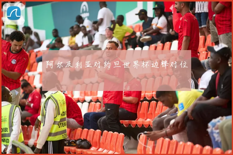 阿尔及利亚对约旦世界杯边锋对位