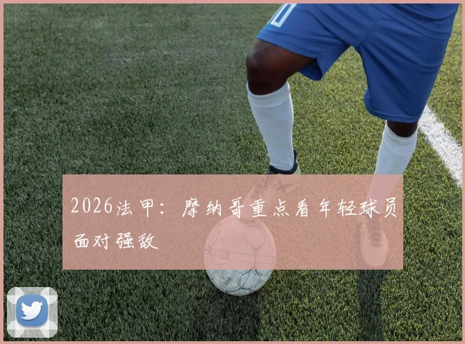 2026法甲:摩纳哥重点看年轻球员面对强敌