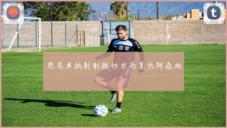 恩昆库挑射制胜切尔西复仇阿森纳