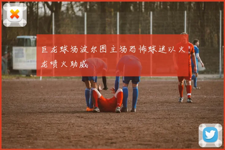 巨龙球场波尔图主场恐怖球迷以火龙喷火助威