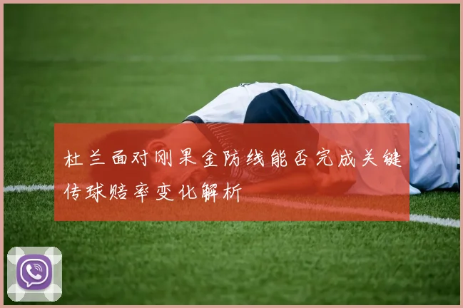 杜兰面对刚果金防线能否完成关键传球赔率变化解析