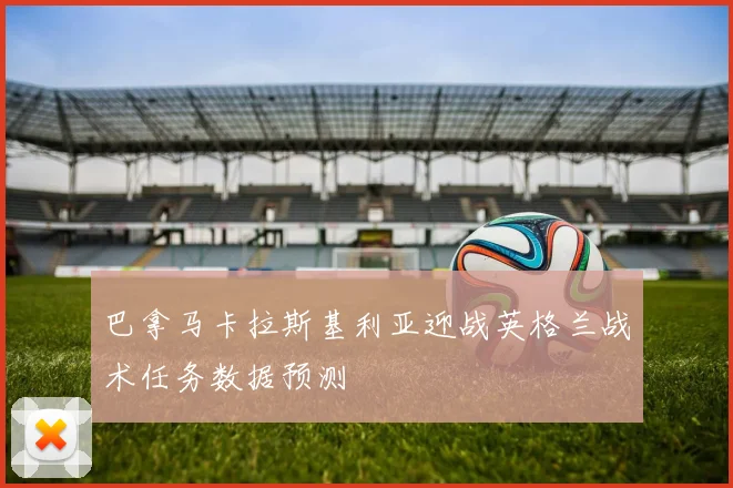巴拿马卡拉斯基利亚迎战英格兰战术任务数据预测