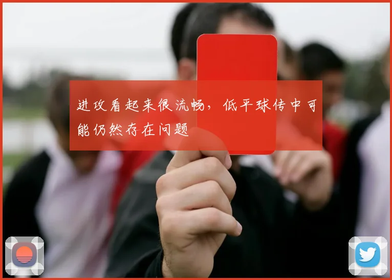 进攻看起来很流畅，低平球传中可能仍然存在问题