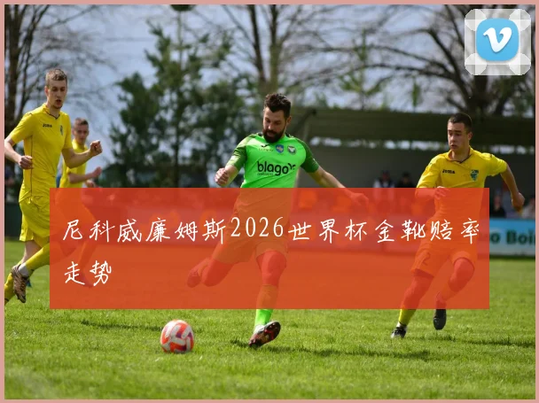 尼科威廉姆斯2026世界杯金靴赔率走势