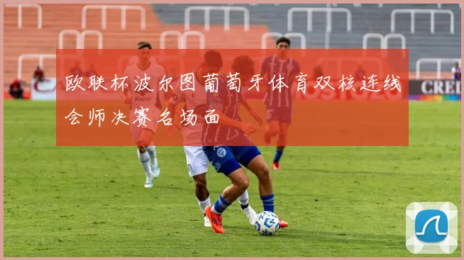 欧联杯波尔图葡萄牙体育双核连线会师决赛名场面