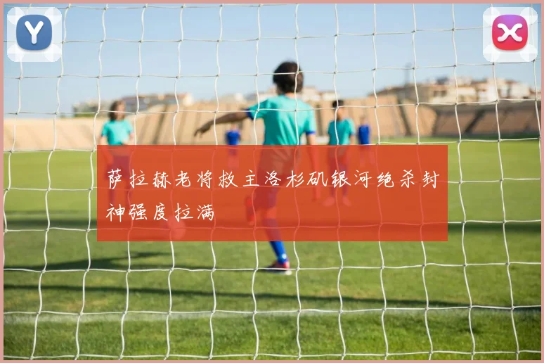 萨拉赫老将救主洛杉矶银河绝杀封神强度拉满