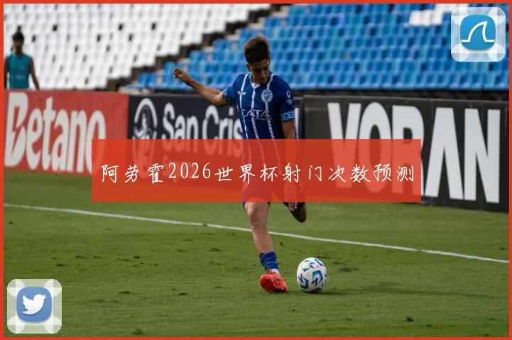 阿劳霍2026世界杯射门次数预测