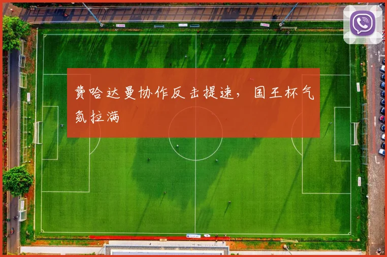 费哈达曼协作反击提速，国王杯气氛拉满