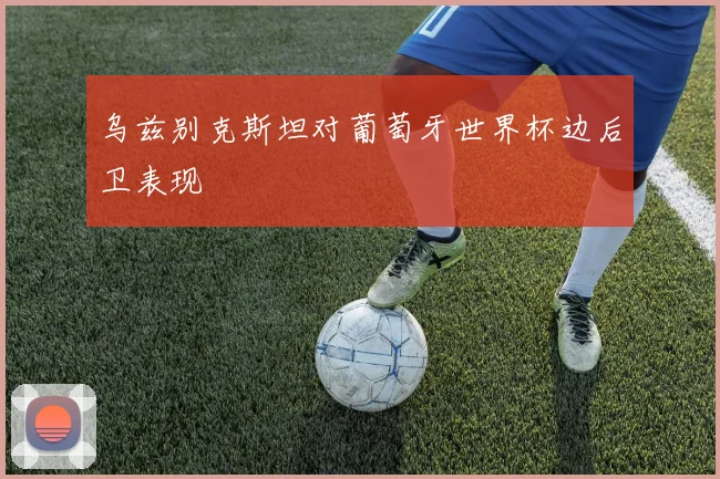 乌兹别克斯坦对葡萄牙世界杯边后卫表现