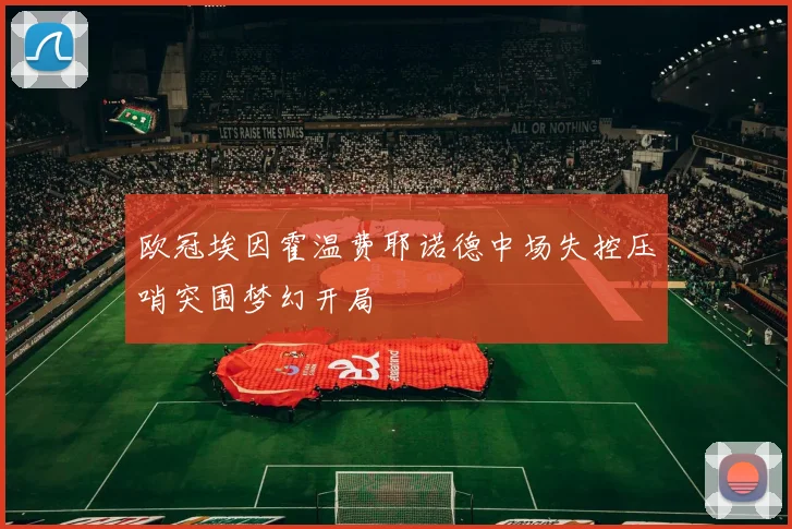 欧冠埃因霍温费耶诺德中场失控压哨突围梦幻开局