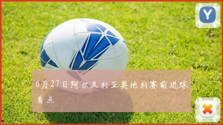 6月27日阿尔及利亚奥地利赛前进球看点