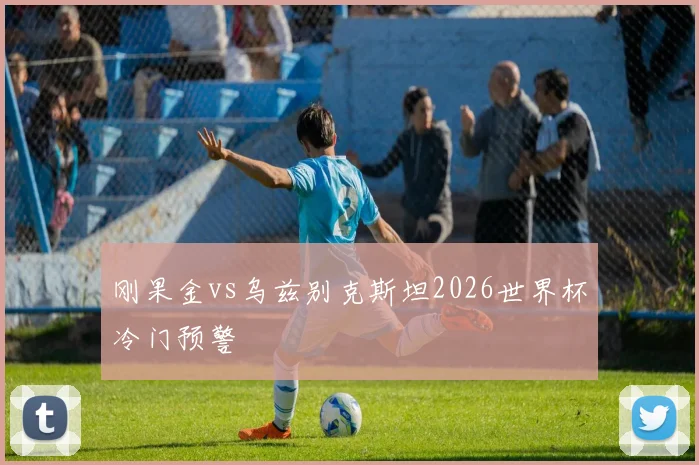 刚果金vs乌兹别克斯坦2026世界杯冷门预警