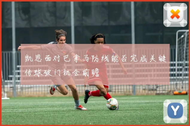 凯恩面对巴拿马防线能否完成关键传球破门机会前瞻