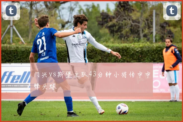 门兴vs斯堡主队43分钟小将传中中锋头球
