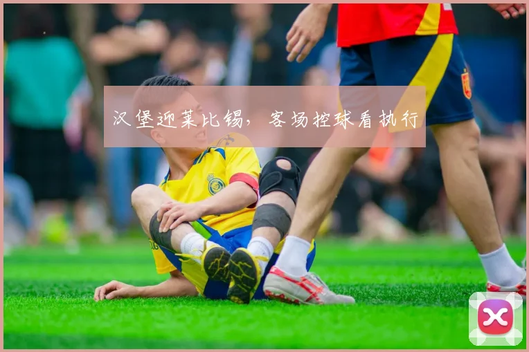 汉堡迎莱比锡，客场控球看执行