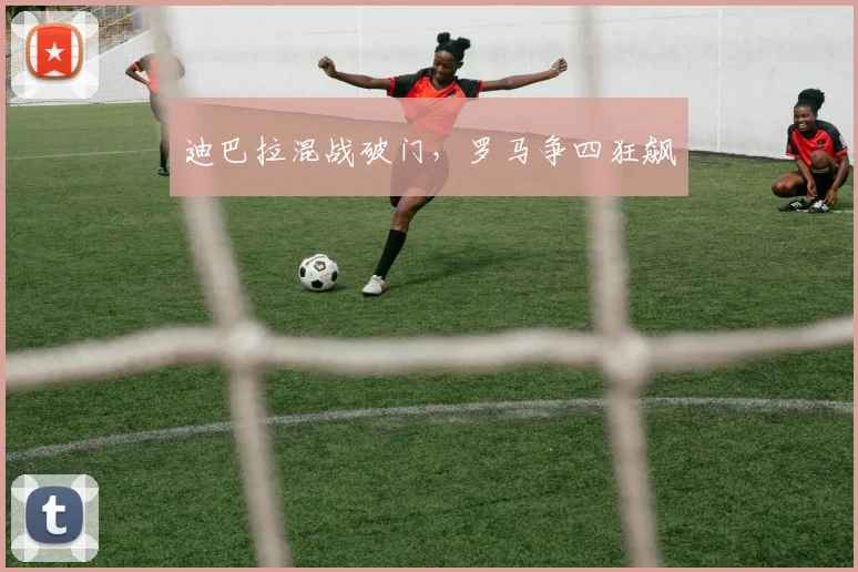 迪巴拉混战破门，罗马争四狂飙