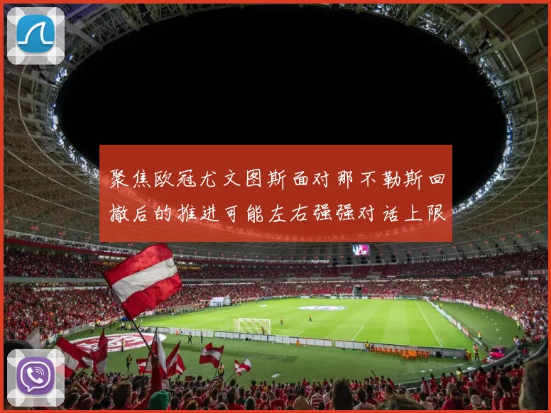 聚焦欧冠尤文图斯面对那不勒斯回撤后的推进可能左右强强对话上限