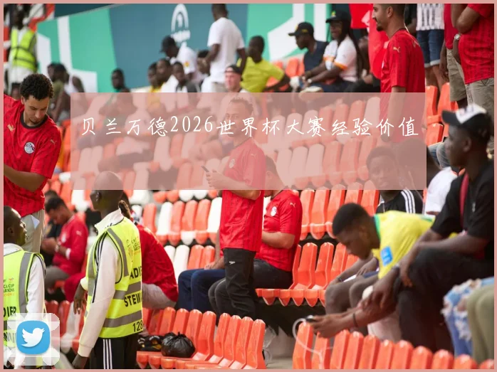 贝兰万德2026世界杯大赛经验价值