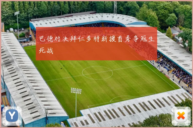 巴德对决拜仁多特新援首秀争冠生死战