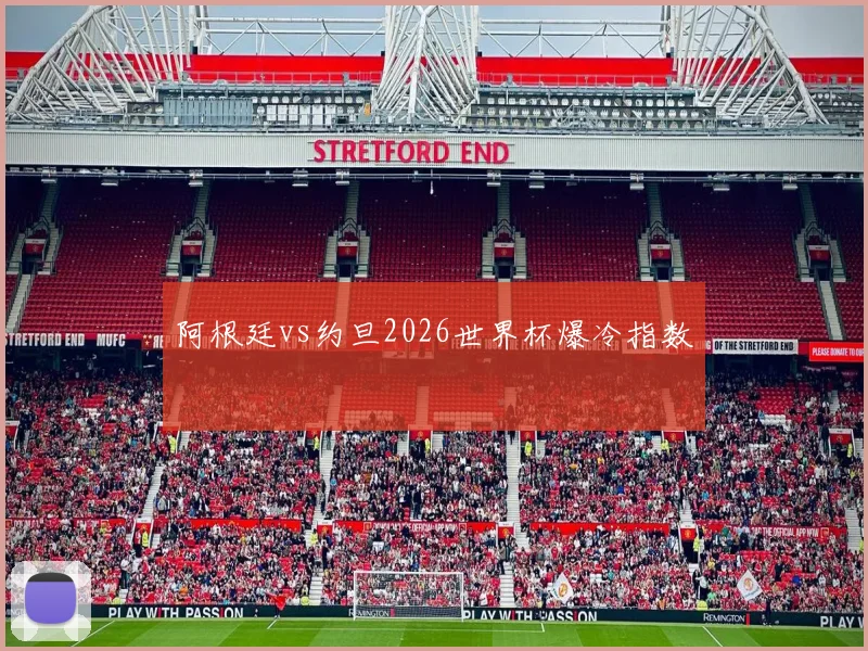 阿根廷vs约旦2026世界杯爆冷指数