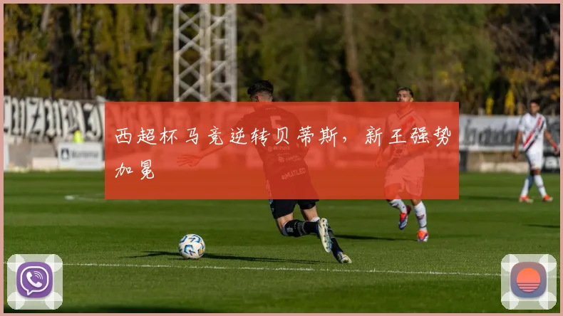 西超杯马竞逆转贝蒂斯，新王强势加冕